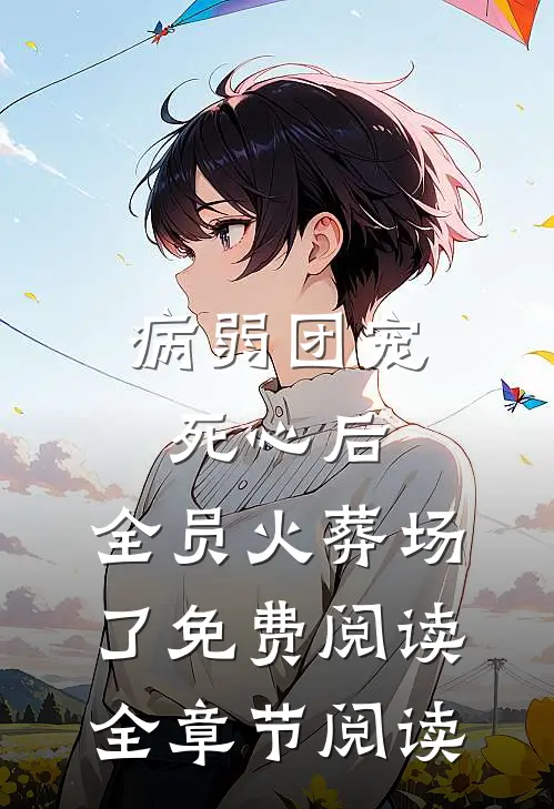 病弱团宠死心后,全员火葬场了免费阅读全章节阅读