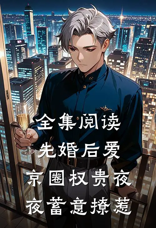 全集阅读先婚后爱：京圈权贵夜夜蓄意撩惹
