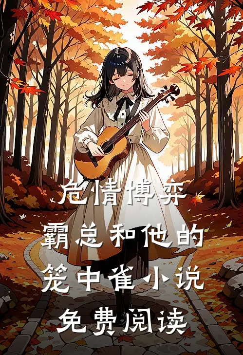 危情博弈：霸总和他的笼中雀小说免费阅读