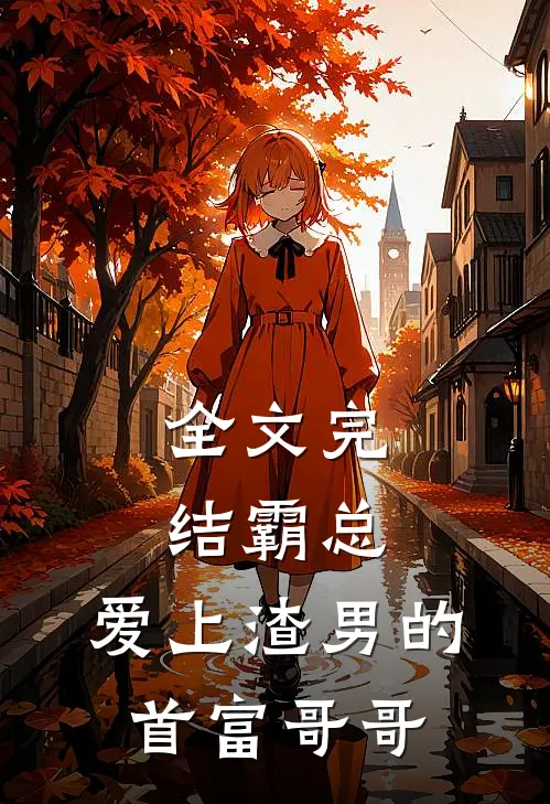 全文完结霸总：爱上渣男的首富哥哥
