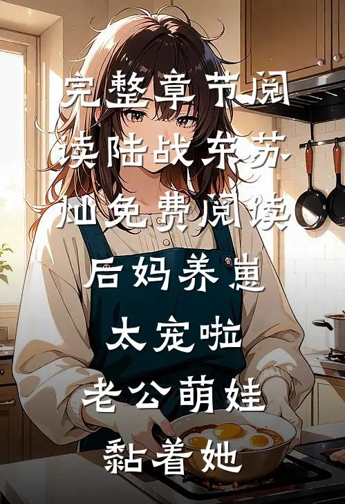 完整章节阅读陆战东苏灿免费阅读后妈养崽:太宠啦,老公萌娃黏着她