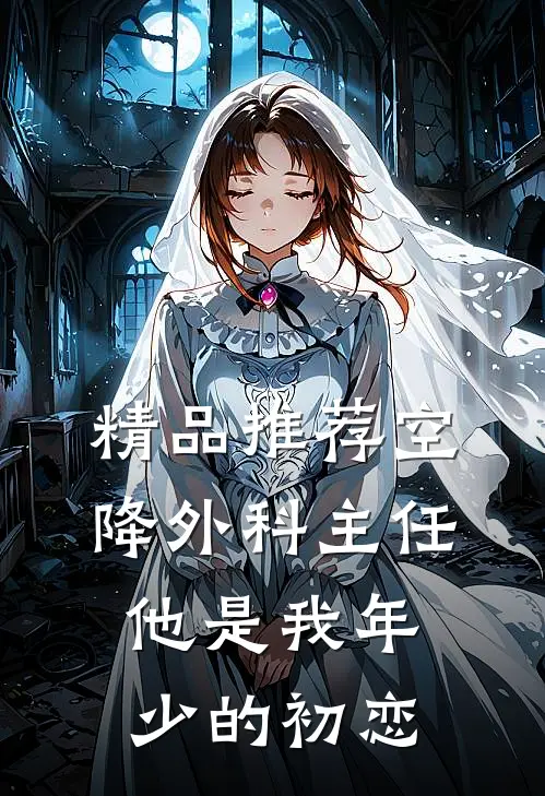精品推荐空降外科主任，他是我年少的初恋