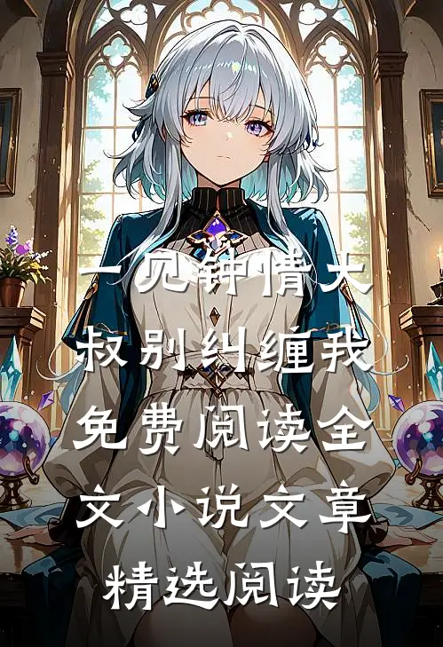 一见钟情大叔别纠缠我免费阅读全文小说文章精选阅读