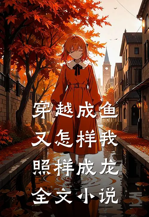 穿越成鱼又怎样我照样成龙全文小说