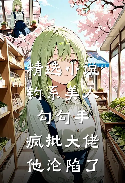 精选小说钓系美人勾勾手，疯批大佬他沦陷了