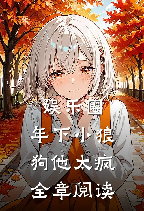 娱乐圈：年下小狼狗他太疯全章阅读