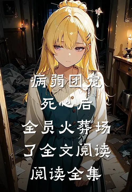 病弱团宠死心后,全员火葬场了全文阅读阅读全集