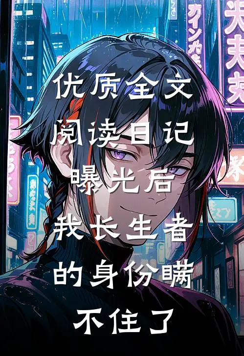 优质全文阅读日记曝光后，我长生者的身份瞒不住了