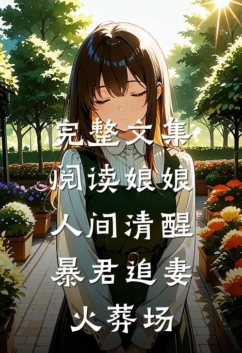 完整文集阅读娘娘人间清醒，暴君追妻火葬场