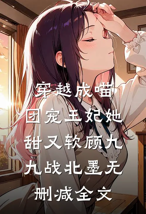 穿越成喵：团宠王妃她甜又软顾九九战北墨无删减全文
