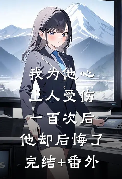 我为他心上人受伤一百次后，他却后悔了完结+番外