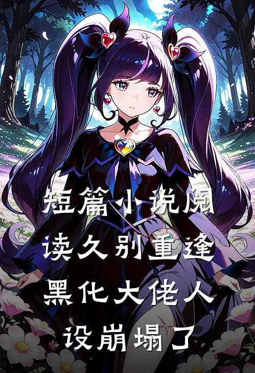 短篇小说阅读久别重逢：黑化大佬人设崩塌了