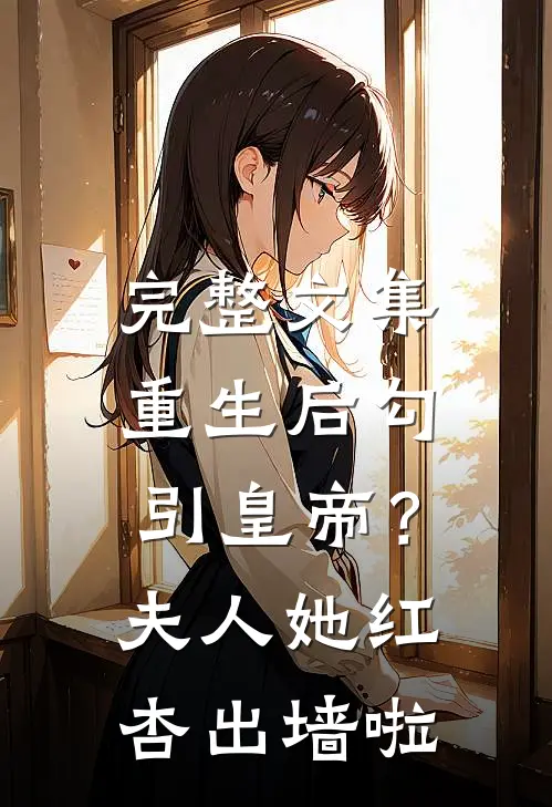 完整文集重生后勾引皇帝？夫人她红杏出墙啦