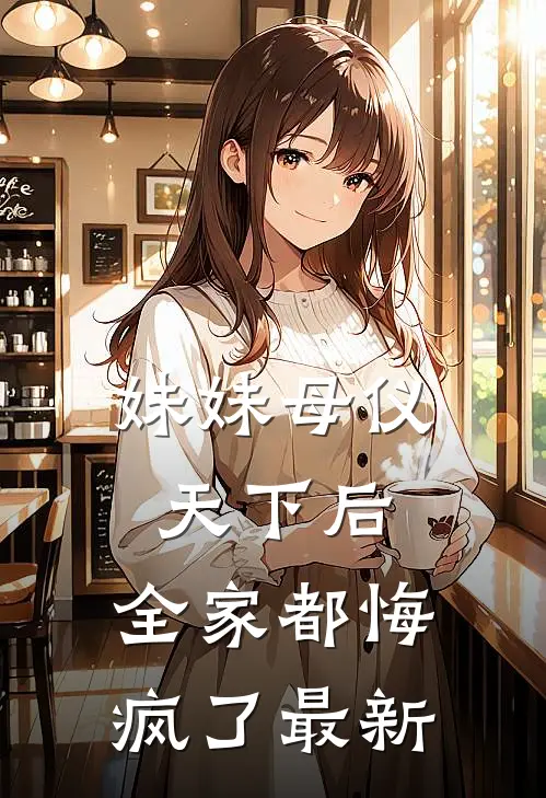 妹妹母仪天下后,全家都悔疯了最新章节阅读