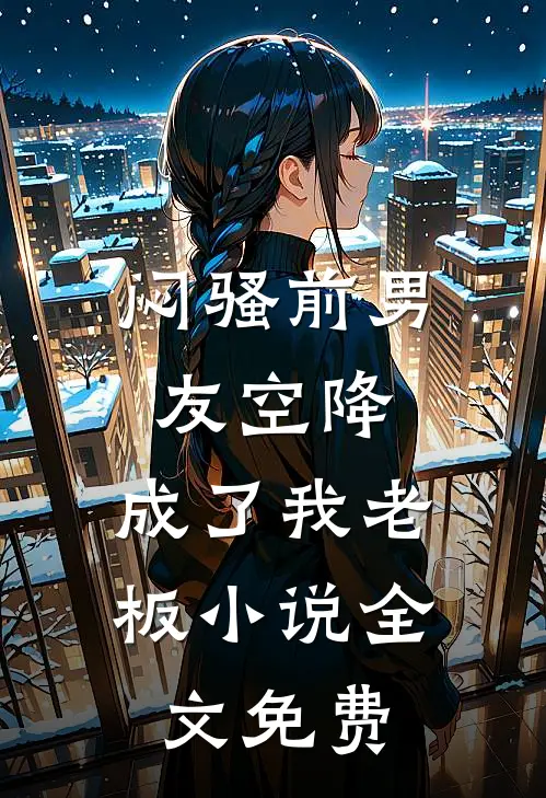 闷骚前男友空降,成了我老板全文免费观看