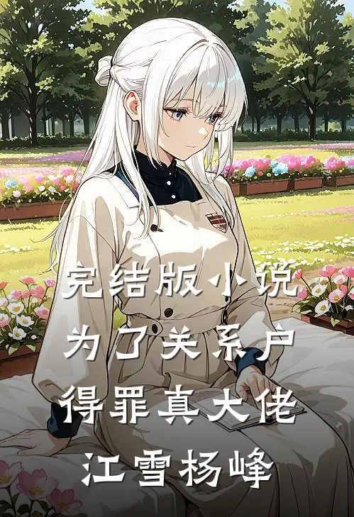 完结版小说为了关系户，得罪真大佬江雪杨峰