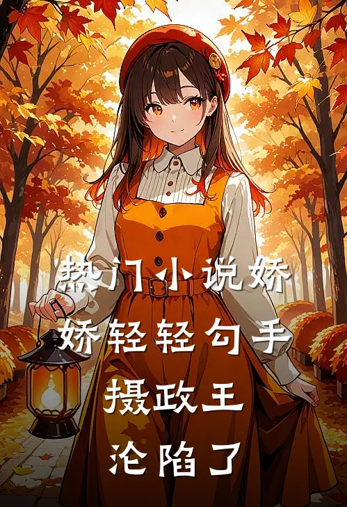 热门小说娇娇轻轻勾手，摄政王沦陷了