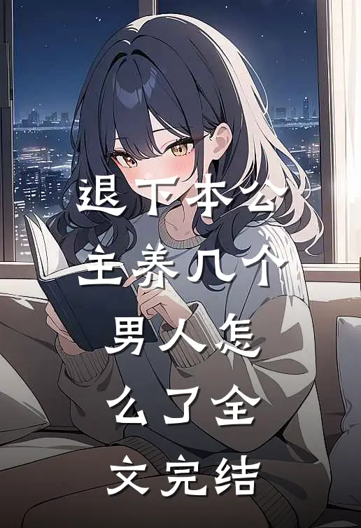 退下本公主养几个男人怎么了全文完结