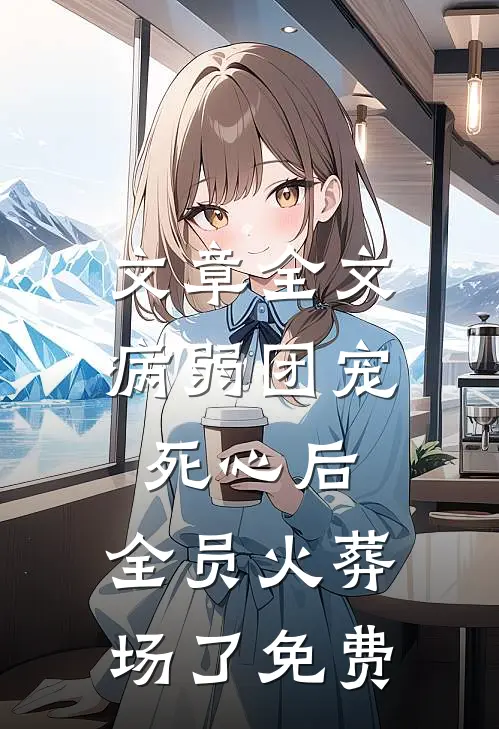 文章全文病弱团宠死心后,全员火葬场了免费