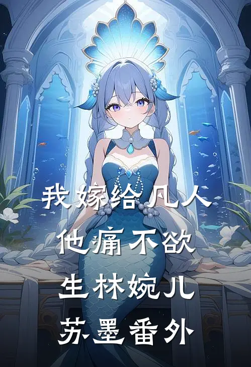 我嫁给凡人,他痛不欲生林婉儿苏墨 番外