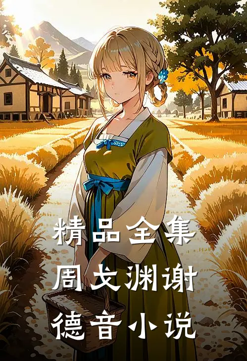 精品全集周戈渊谢德音小说