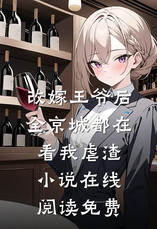 改嫁王爷后，全京城都在看我虐渣小说在线阅读免费
