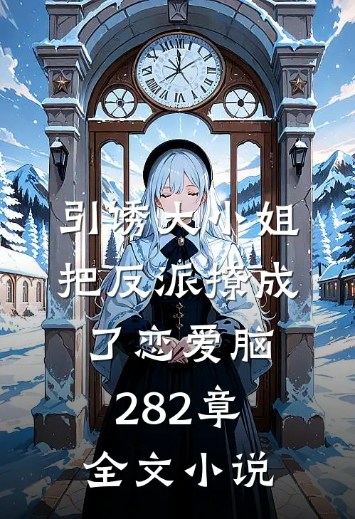 引诱大小姐把反派撩成了恋爱脑282章全文小说
