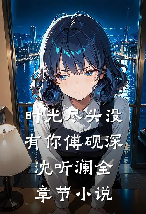 时光尽头没有你傅砚深沈听澜全章节小说