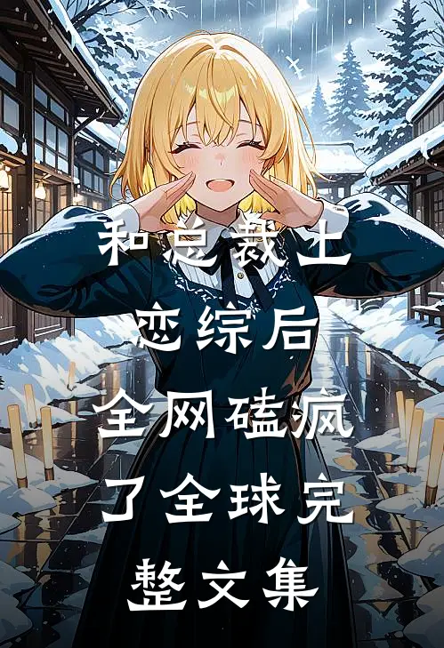 和总裁上恋综后，全网磕疯了全球完整文集