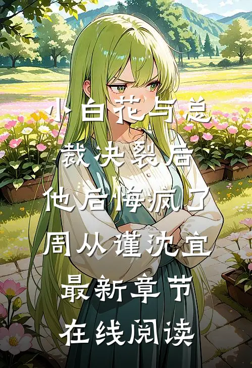 小白花与总裁决裂后，他后悔疯了周从谨沈宜最新章节在线阅读