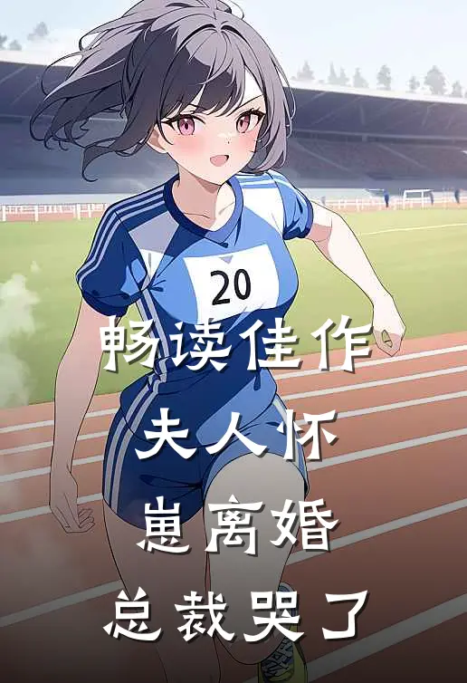 畅读佳作夫人怀崽离婚,总裁哭了
