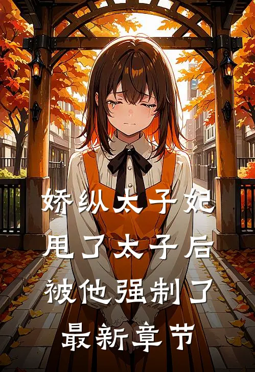 娇纵太子妃甩了太子后被他强制了最新章节
