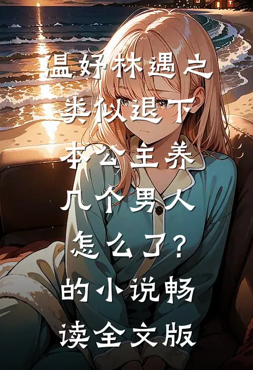 温妤林遇之类似退下,本公主养几个男人怎么了?的小说畅读全文版