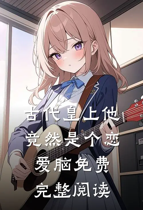 古代皇上他竟然是个恋爱脑免费完整阅读