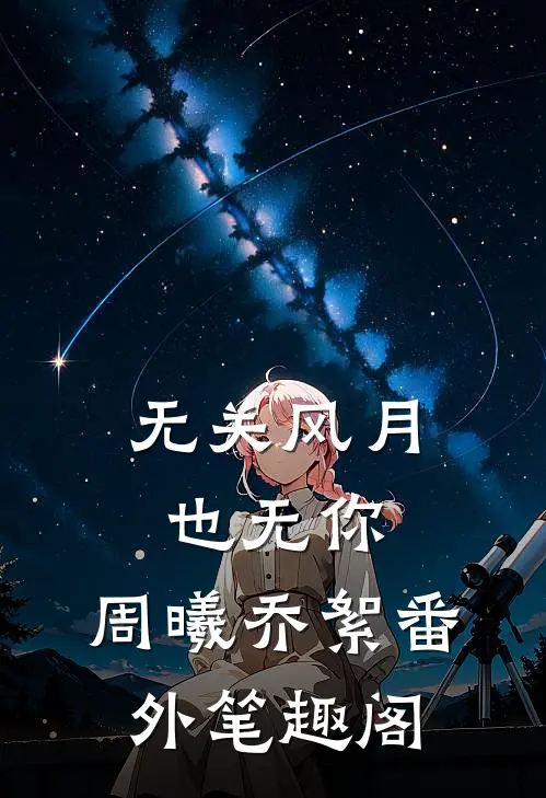 无关风月也无你：周曦乔絮番外笔趣阁