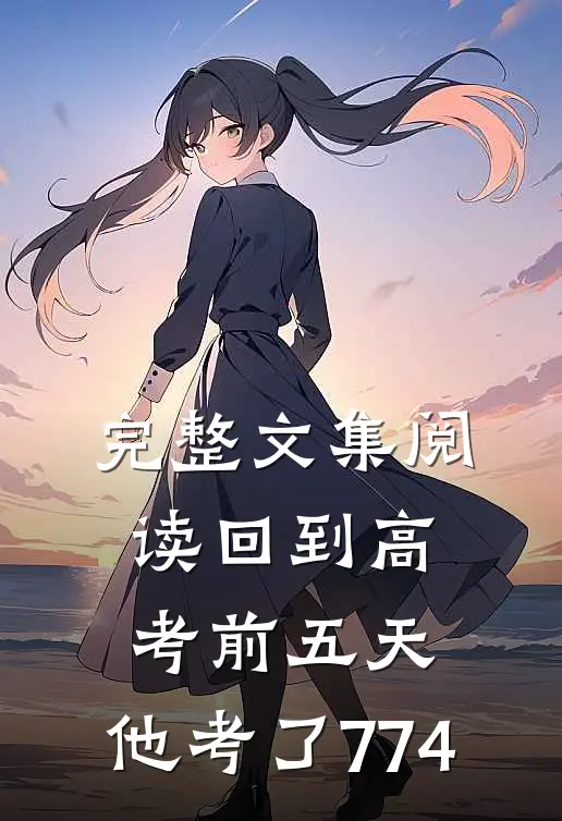 完整文集阅读回到高考前五天，他考了774