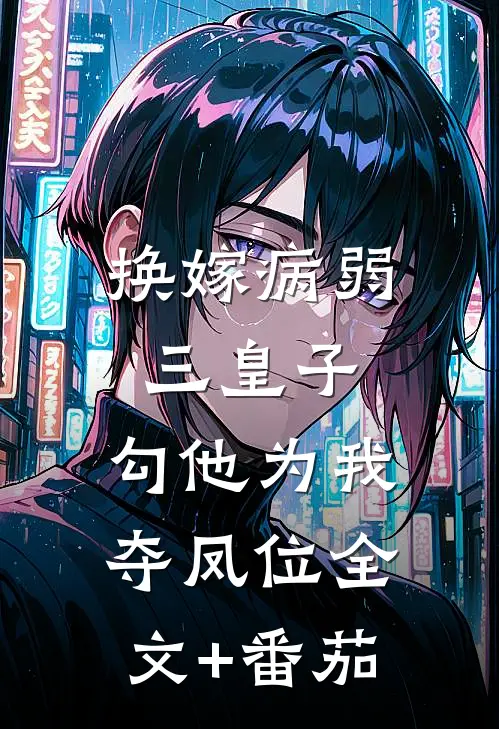换嫁病弱三皇子，勾他为我夺凤位全文+番茄