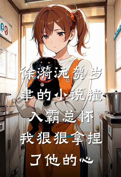 徐漪沅贺岁聿的小说撞入霸总怀，我狠狠拿捏了他的心