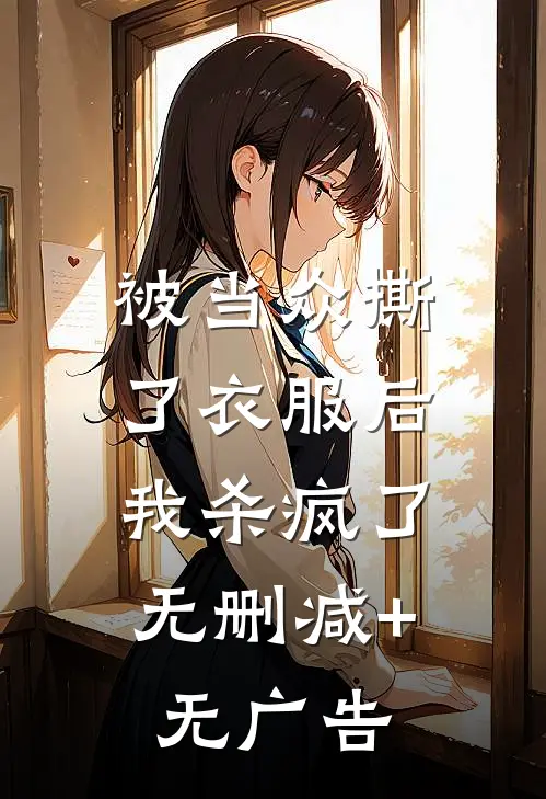 被当众撕了衣服后，我杀疯了无删减+无广告