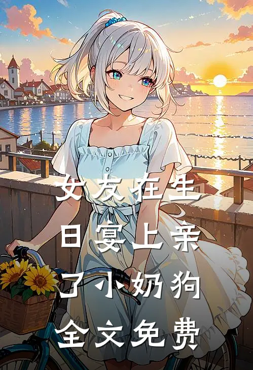 女友在生日宴上亲了小奶狗全文免费