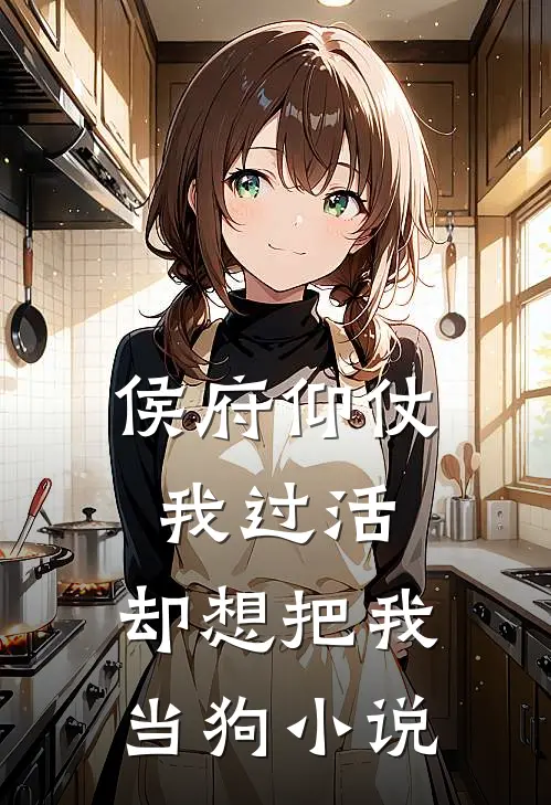 侯府仰仗我过活,却想把我当狗免费阅读