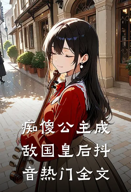 痴傻公主成敌国皇后抖音热门全文