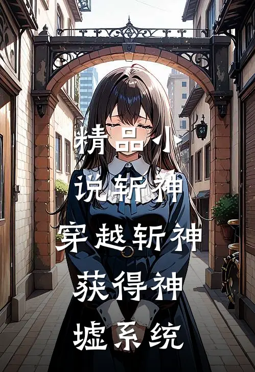 精品斩神穿越斩神,获得神墟系统的