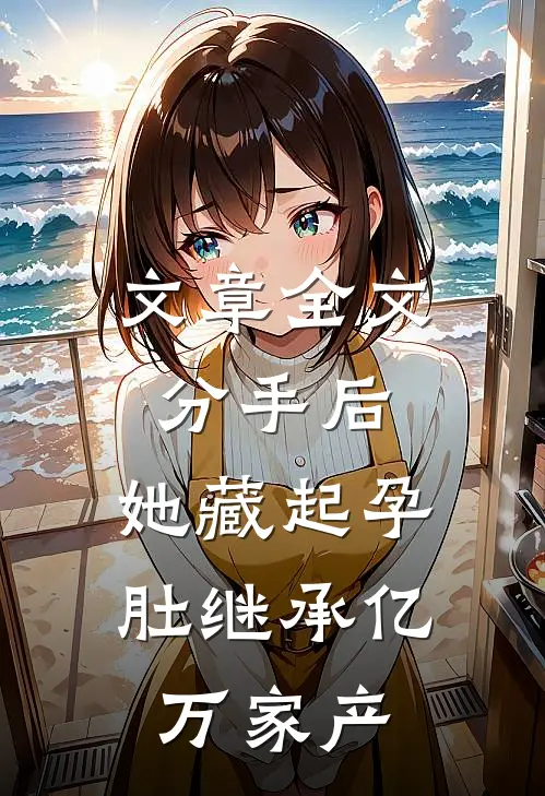 文章全文分手后，她藏起孕肚继承亿万家产