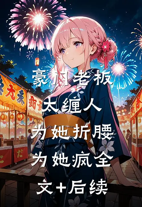 豪门老板太缠人，为她折腰为她疯全文+后续