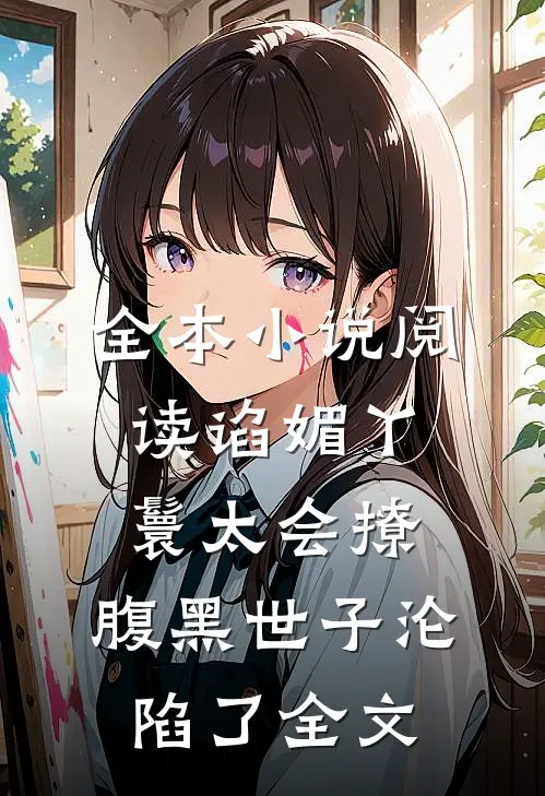 全本小说阅读谄媚丫鬟太会撩,腹黑世子沦陷了全文