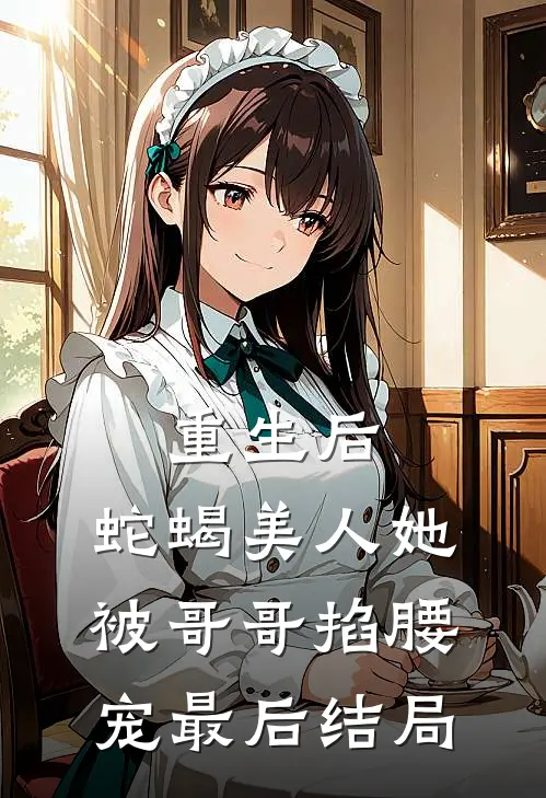 重生后，蛇蝎美人她被哥哥掐腰宠最后结局