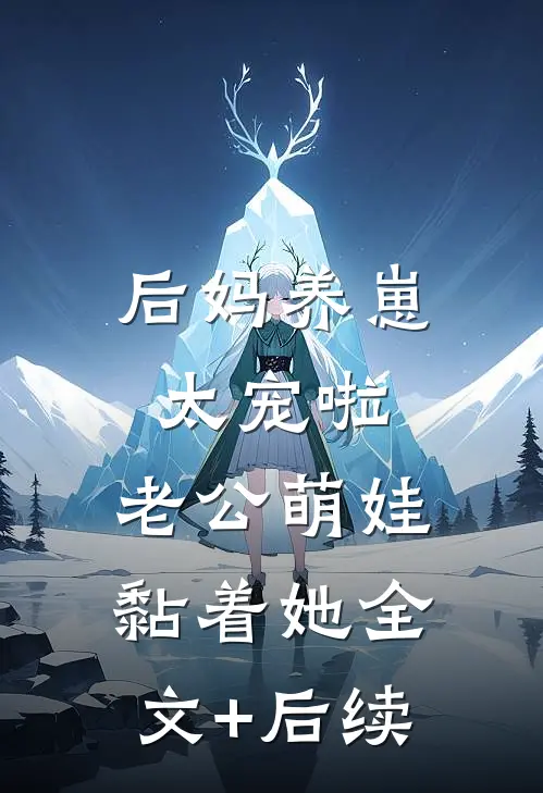 后妈养崽：太宠啦，老公萌娃黏着她全文+后续