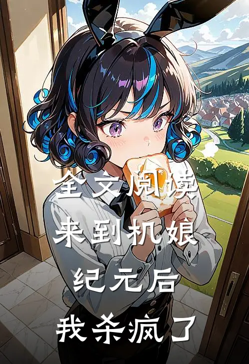 全文阅读来到机娘纪元后，我杀疯了