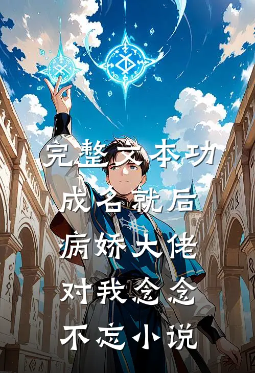 完整文本功成名就后，病娇大佬对我念念不忘小说
